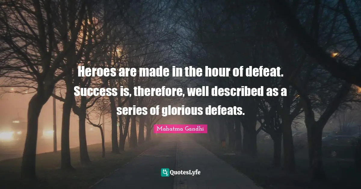 Series Quotes: "Heroes are made in the hour of defeat. Success is, therefore, well described as a series of glorious defeats."