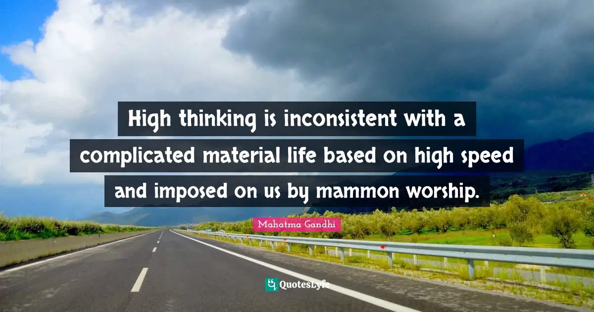 Inconsistent Quotes: "High thinking is inconsistent with a complicated material life based on high speed and imposed on us by mammon worship."