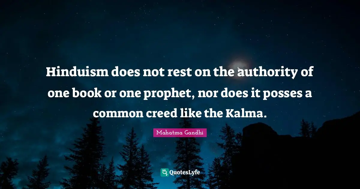 Hinduism does not rest on the authority of one book or one prophet, nor does it posses a common creed like the Kalma.