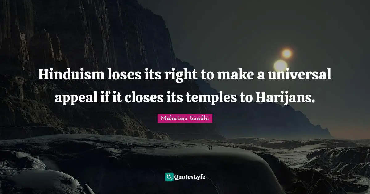 Hinduism loses its right to make a universal appeal if it closes its temples to Harijans.