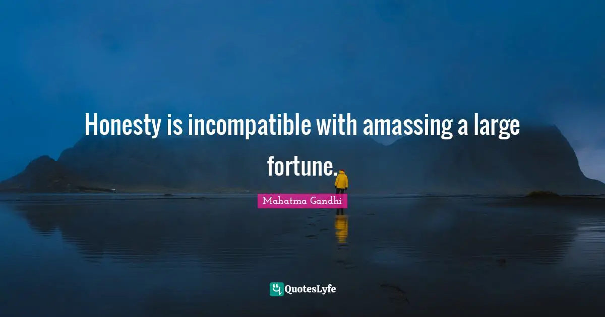 Honesty is incompatible with amassing a large fortune.