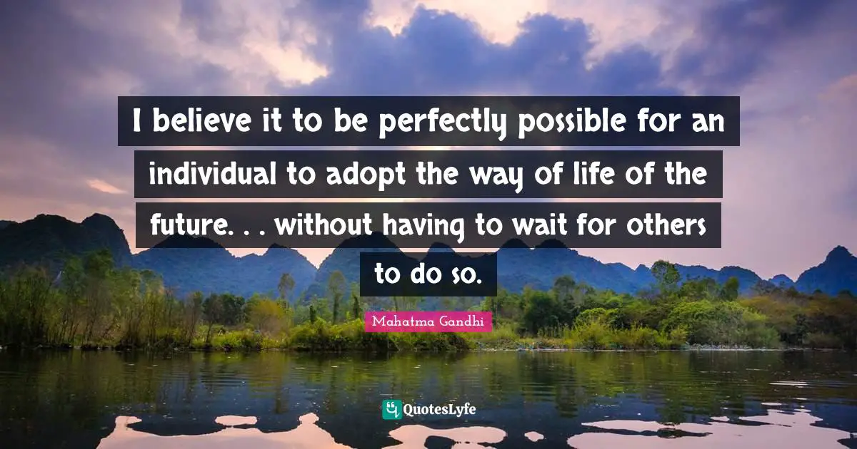 I believe it to be perfectly possible for an individual to adopt the way of life of the future. . . without having to wait for others to do so.
