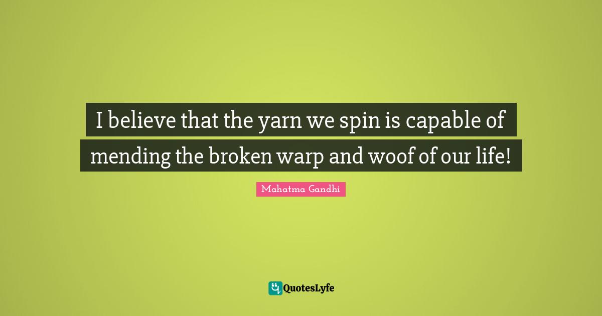 I believe that the yarn we spin is capable of mending the broken warp and woof of our life!
