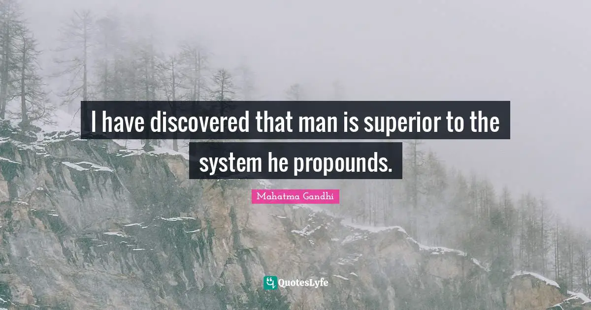 I have discovered that man is superior to the system he propounds.