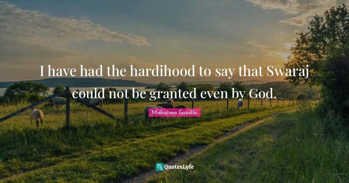 I have had the hardihood to say that Swaraj could not be granted even by God.