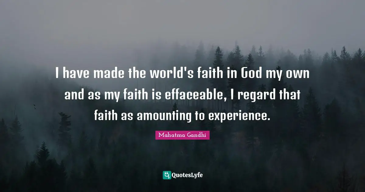 I have made the world's faith in God my own and as my faith is effaceable, I regard that faith as amounting to experience.