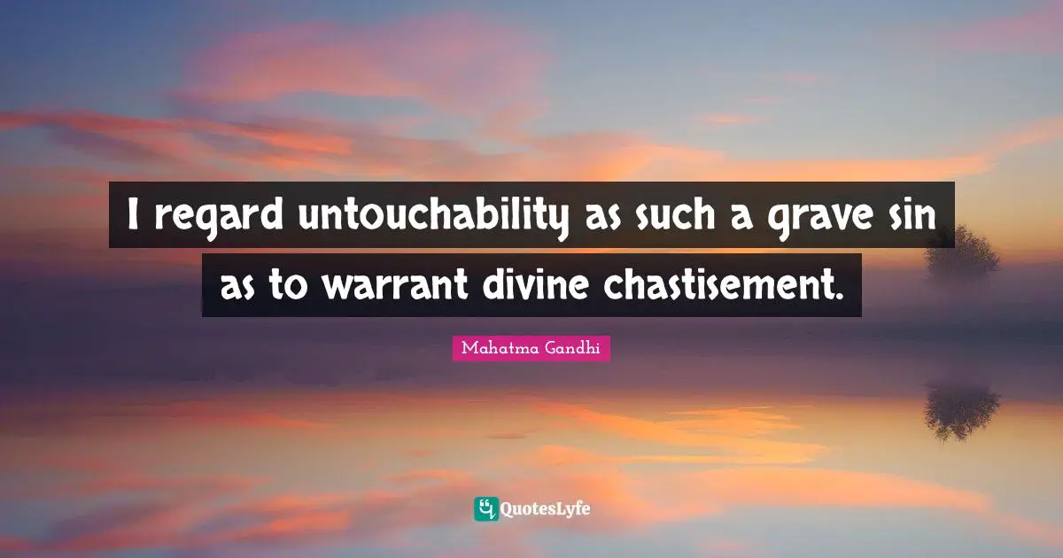 I regard untouchability as such a grave sin as to warrant divine chastisement.