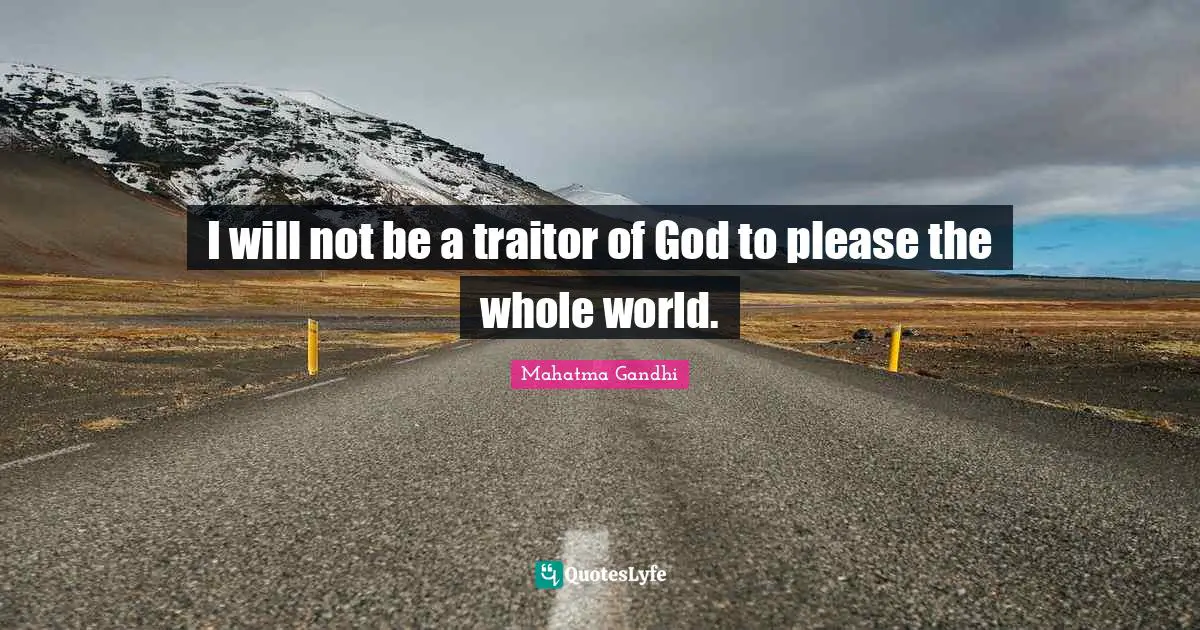 I will not be a traitor of God to please the whole world.