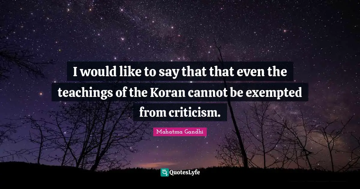 I would like to say that that even the teachings of the Koran cannot be exempted from criticism.