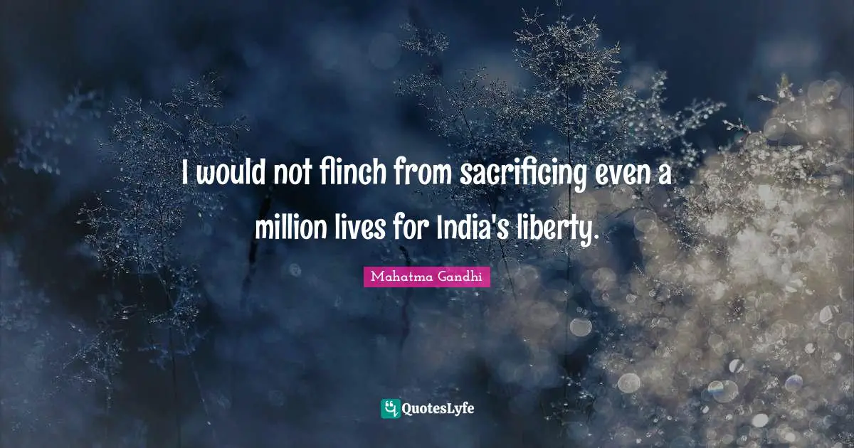 I would not flinch from sacrificing even a million lives for India's liberty.