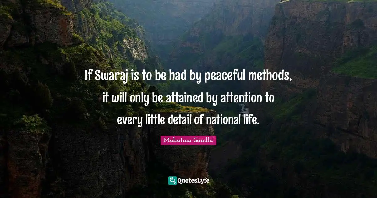 If Swaraj is to be had by peaceful methods, it will only be attained by attention to every little detail of national life.