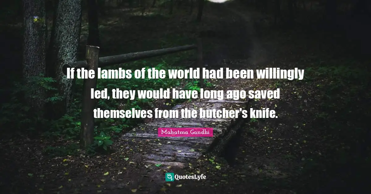 If the lambs of the world had been willingly led, they would have long ago saved themselves from the butcher's knife.