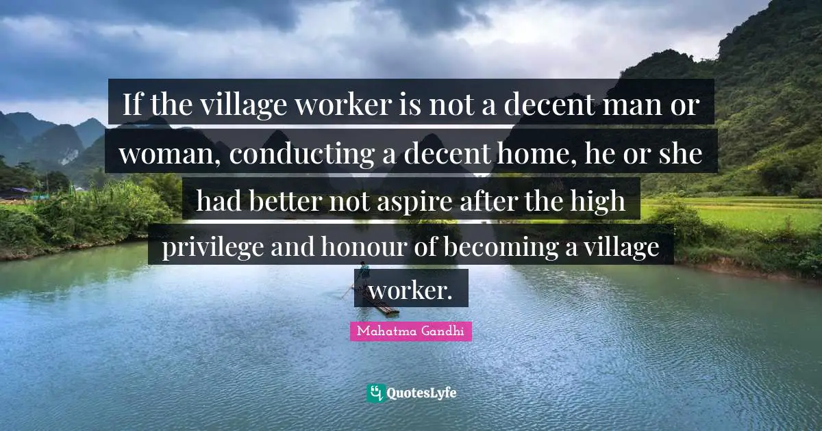 If the village worker is not a decent man or woman, conducting a decent home, he or she had better not aspire after the high privilege and honour of becoming a village worker.