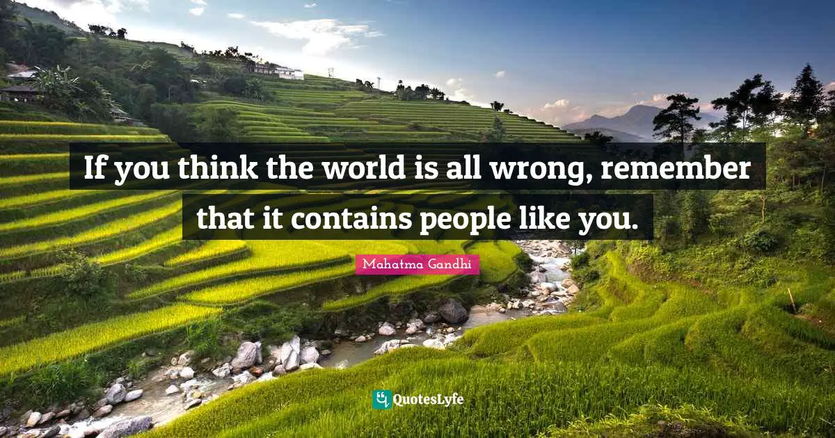 If you think the world is all wrong, remember that it contains people like you.