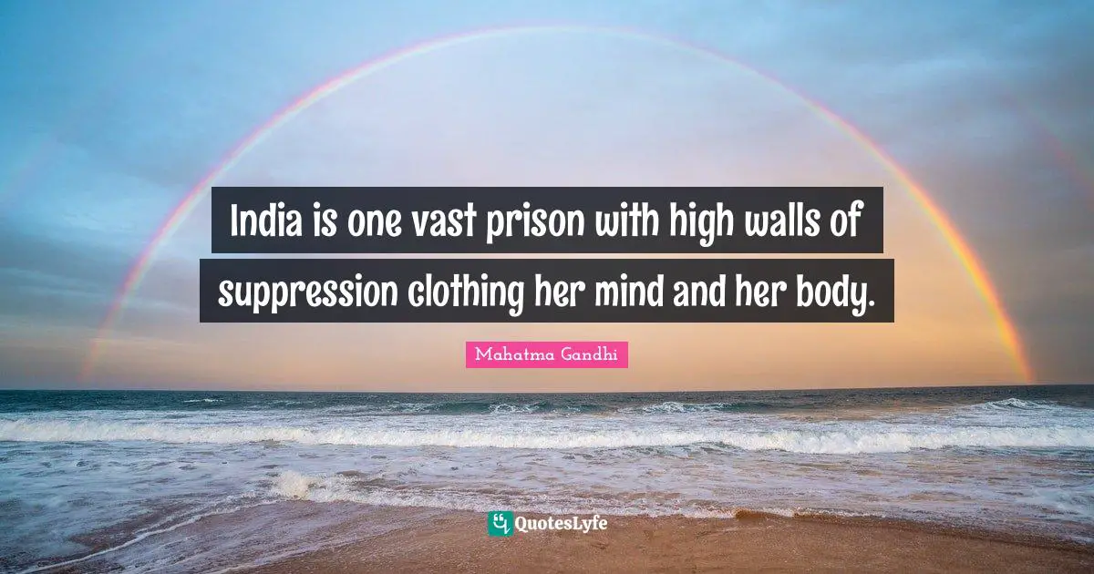 India is one vast prison with high walls of suppression clothing her mind and her body.