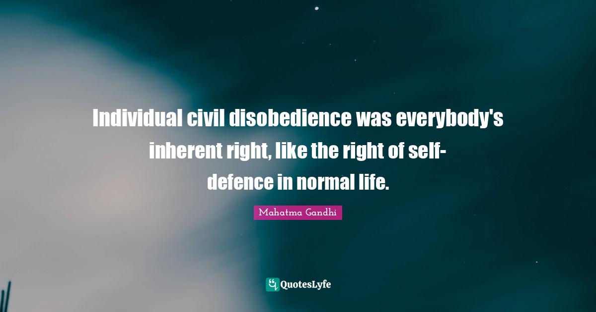 Individual civil disobedience was everybody's inherent right, like the right of self-defence in normal life.