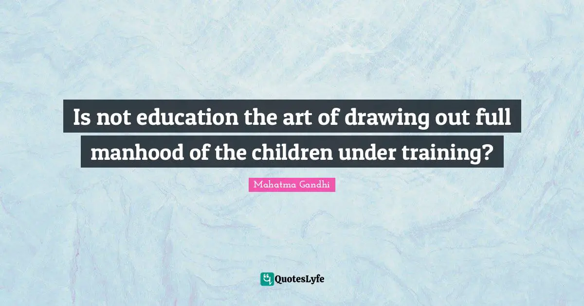 Is not education the art of drawing out full manhood of the children under training?