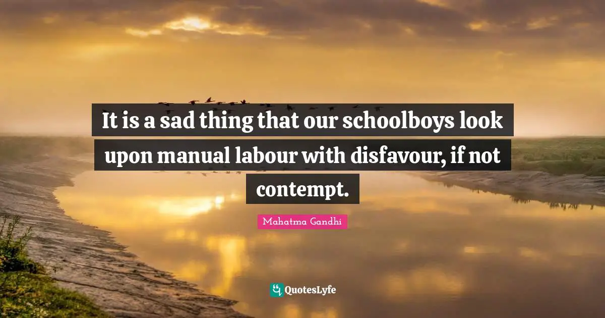 It is a sad thing that our schoolboys look upon manual labour with disfavour, if not contempt.