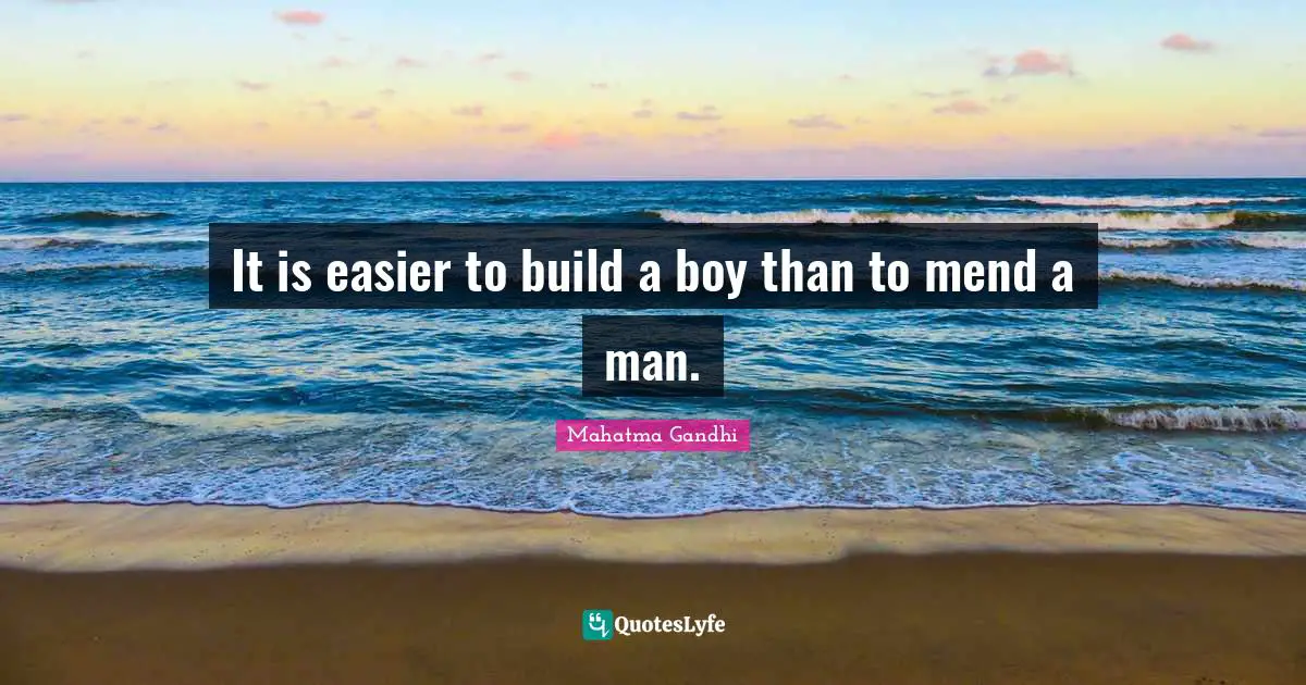 It is easier to build a boy than to mend a man.