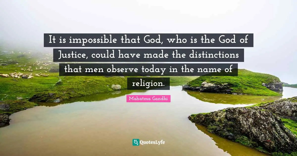 It is impossible that God, who is the God of Justice, could have made the distinctions that men observe today in the name of religion.