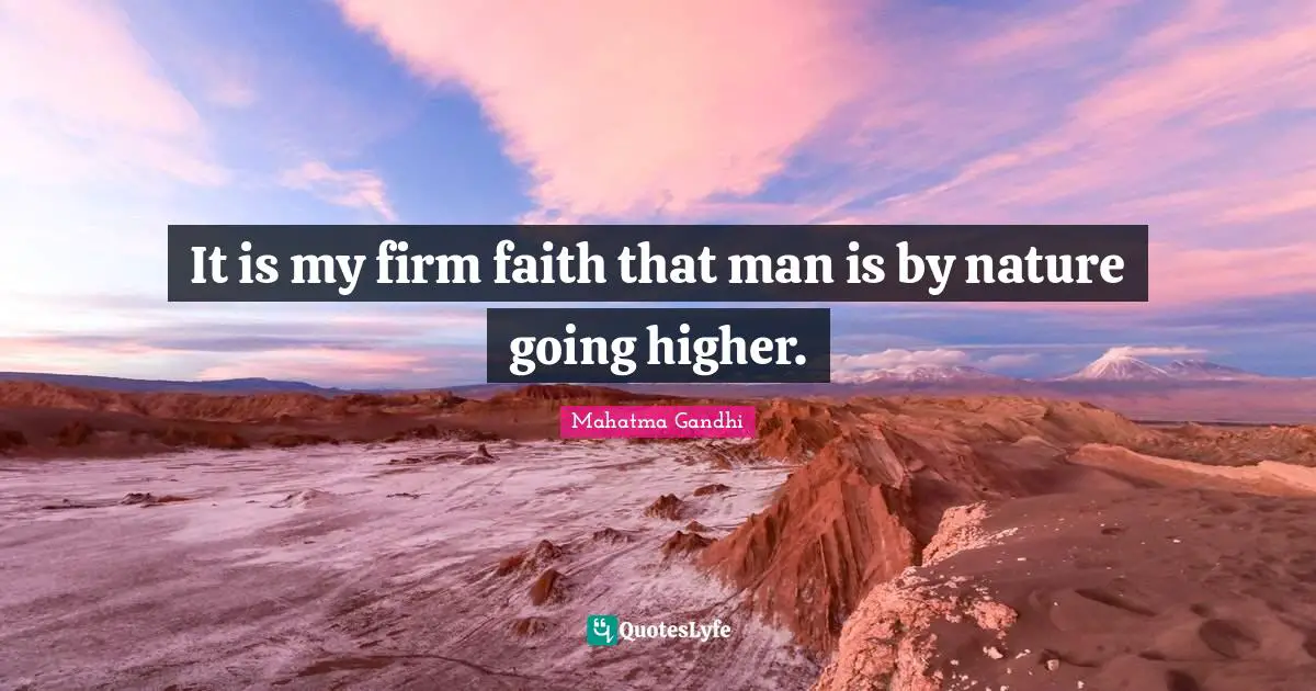 It is my firm faith that man is by nature going higher.