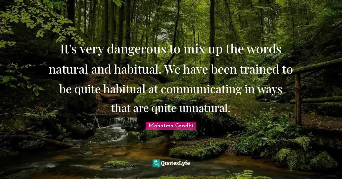 It's very dangerous to mix up the words natural and habitual. We have been trained to be quite habitual at communicating in ways that are quite unnatural.