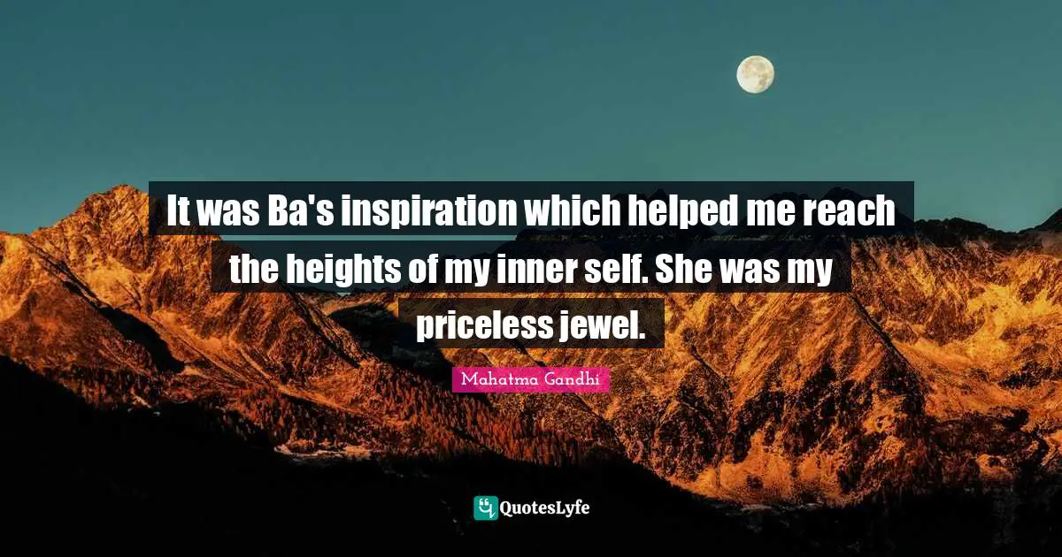 It was Ba's inspiration which helped me reach the heights of my inner self. She was my priceless jewel.