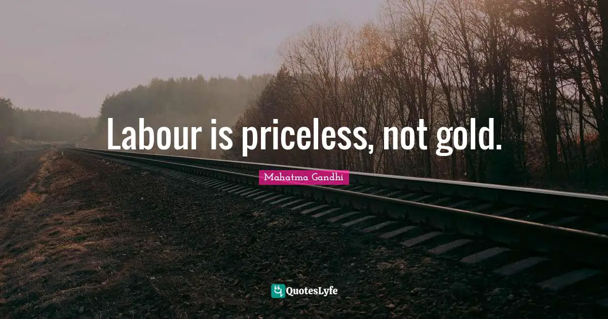 Labour is priceless, not gold.