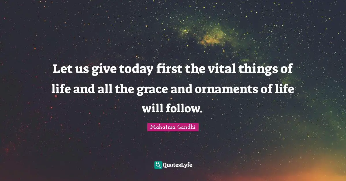 Let us give today first the vital things of life and all the grace and ornaments of life will follow.