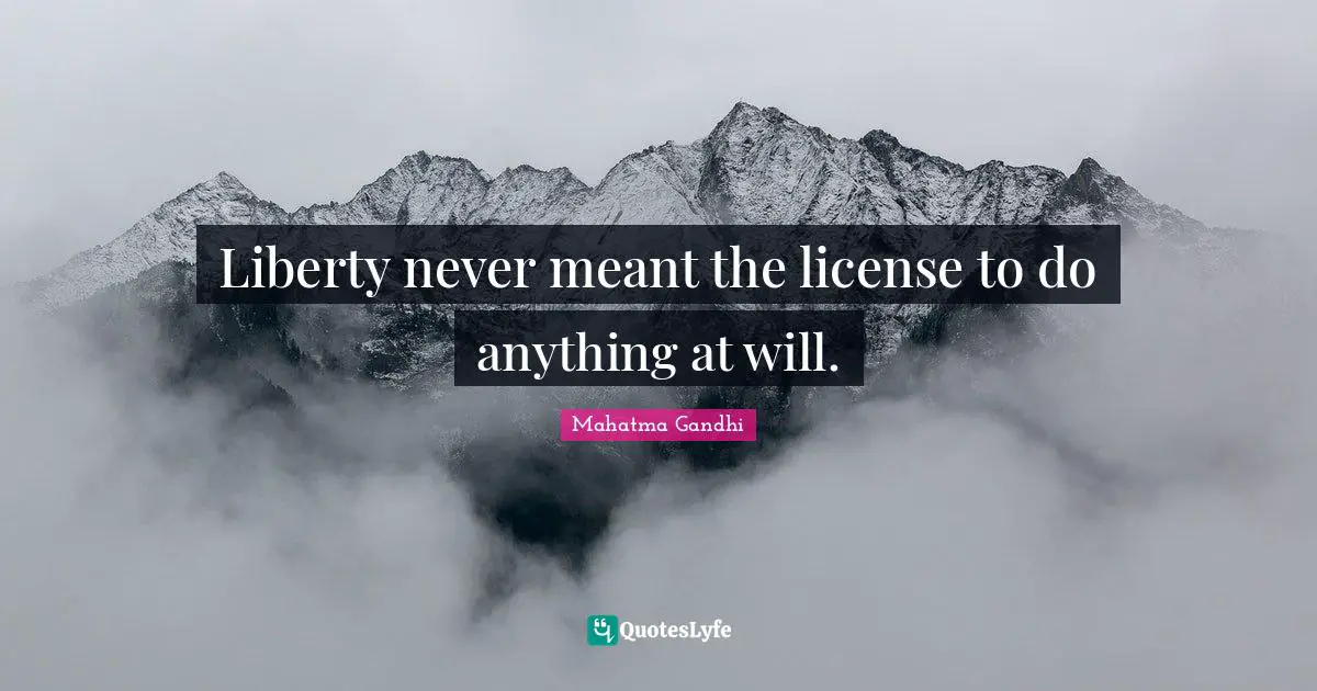 Liberty never meant the license to do anything at will.