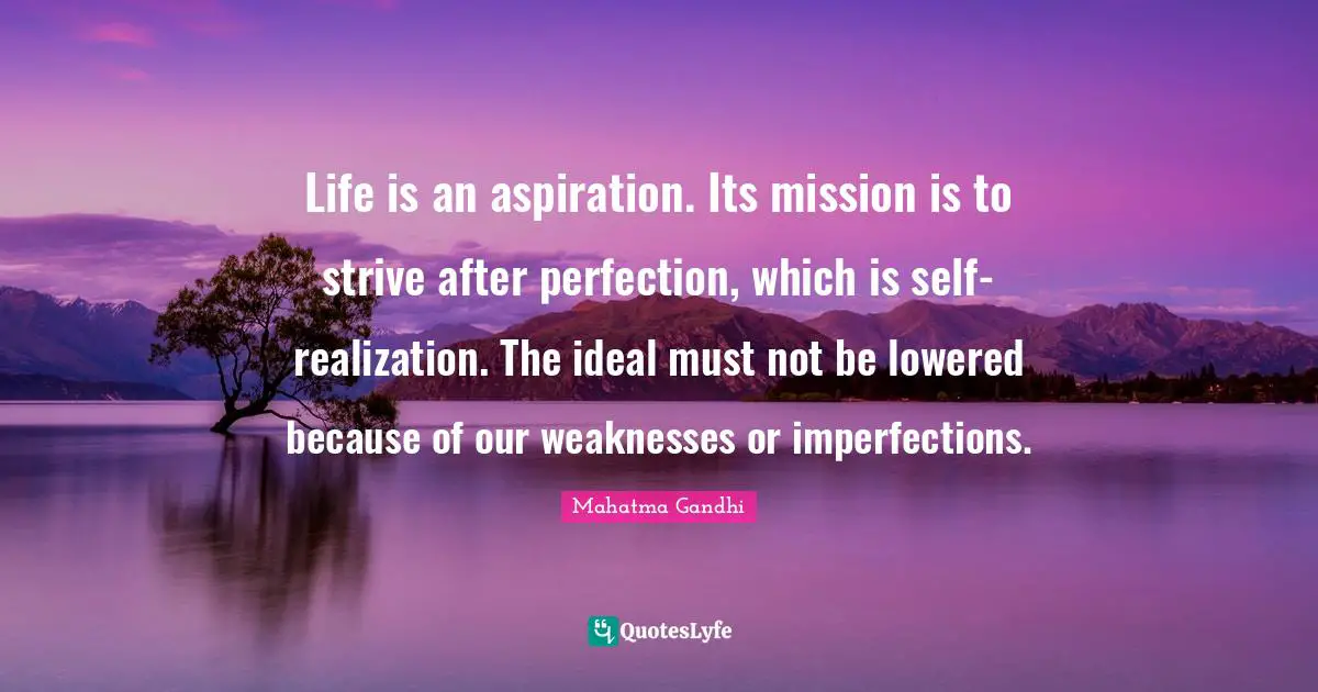 Aspiration Quotes: "Life is an aspiration. Its mission is to strive after perfection, which is self-realization. The ideal must not be lowered because of our weaknesses or imperfections."