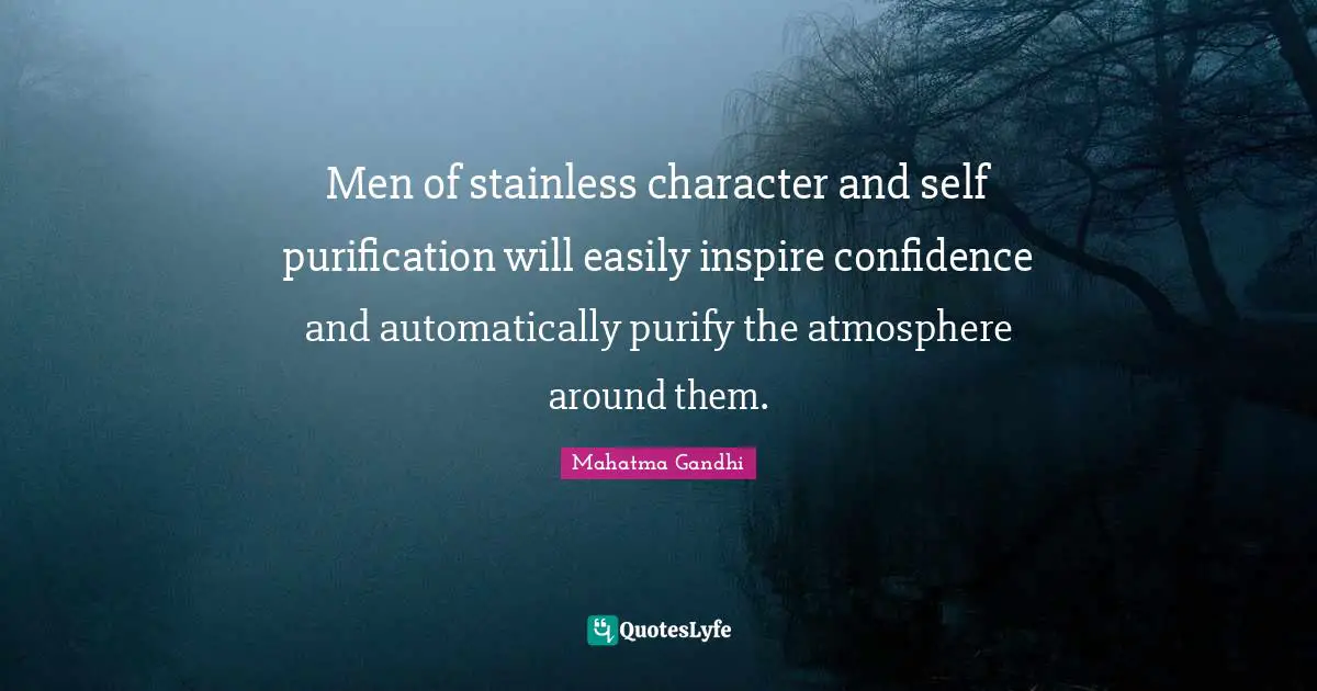 Men of stainless character and self purification will easily inspire confidence and automatically purify the atmosphere around them.