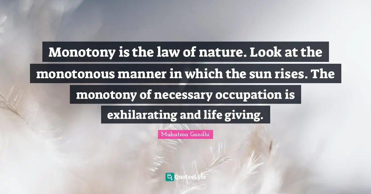 Exhilarating Quotes: "Monotony is the law of nature. Look at the monotonous manner in which the sun rises. The monotony of necessary occupation is exhilarating and life giving."
