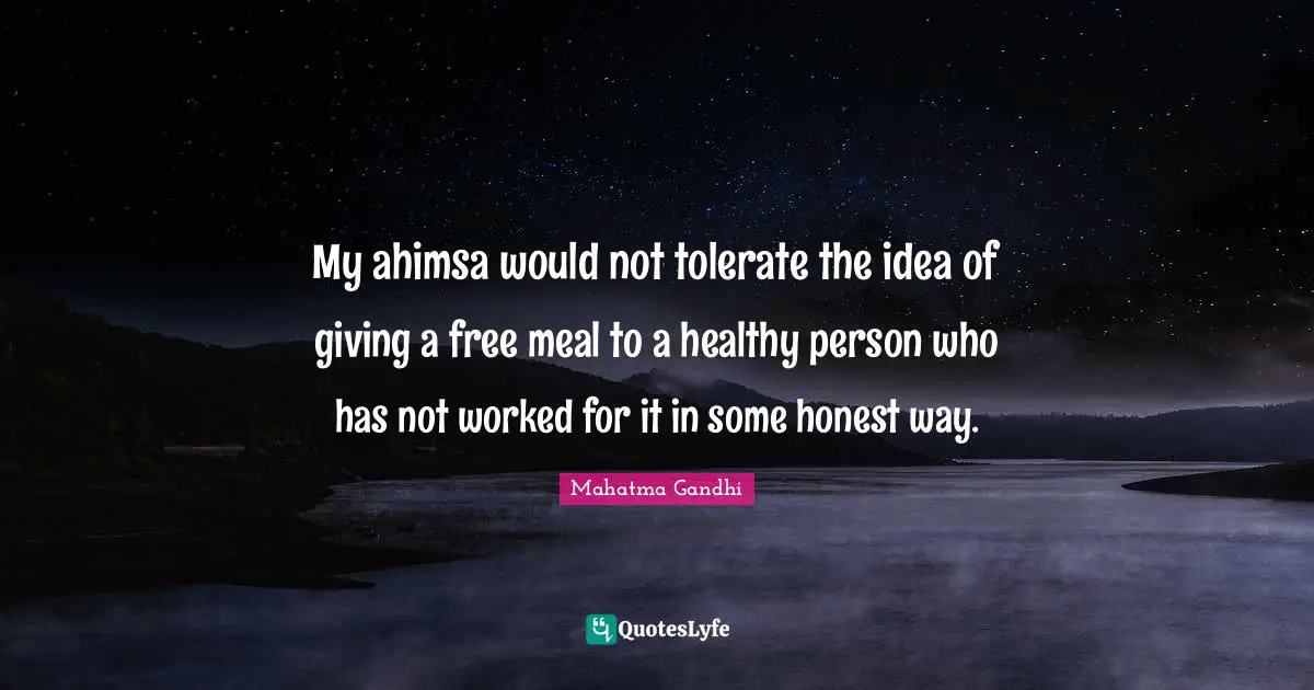 My ahimsa would not tolerate the idea of giving a free meal to a healthy person who has not worked for it in some honest way.