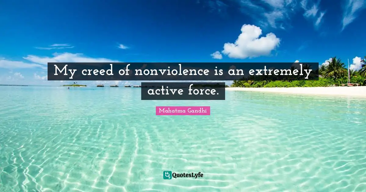My creed of nonviolence is an extremely active force.