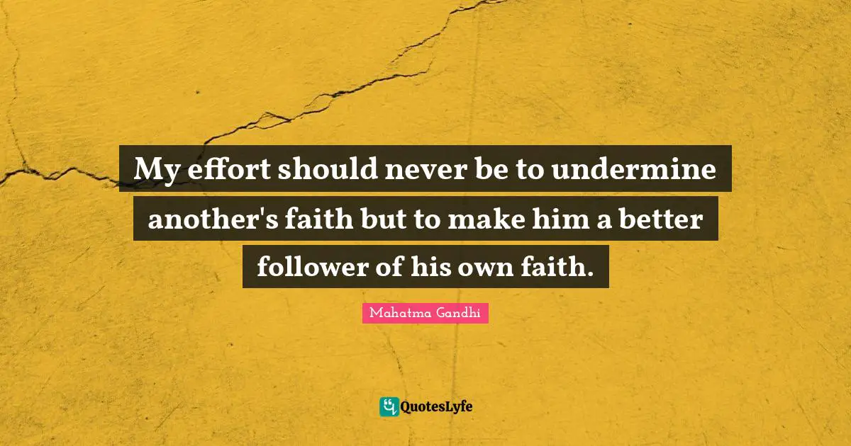 My effort should never be to undermine another's faith but to make him a better follower of his own faith.