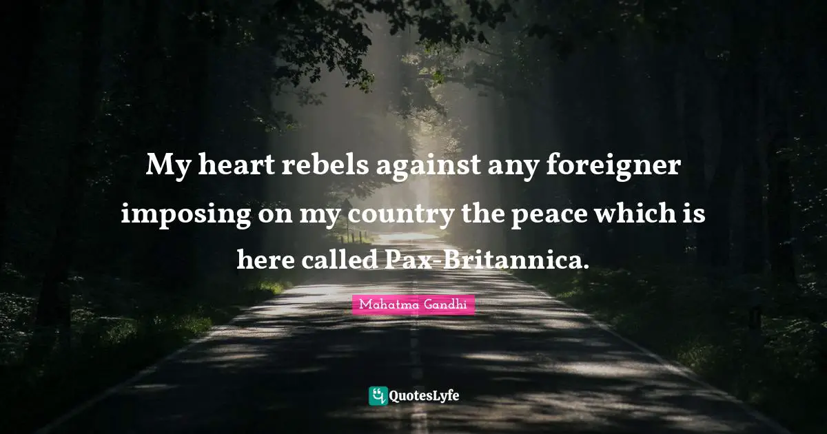 My heart rebels against any foreigner imposing on my country the peace which is here called Pax-Britannica.