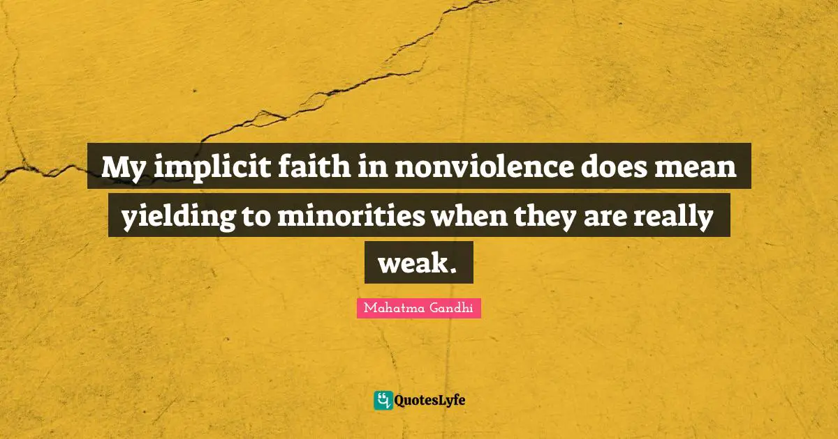 My implicit faith in nonviolence does mean yielding to minorities when they are really weak.