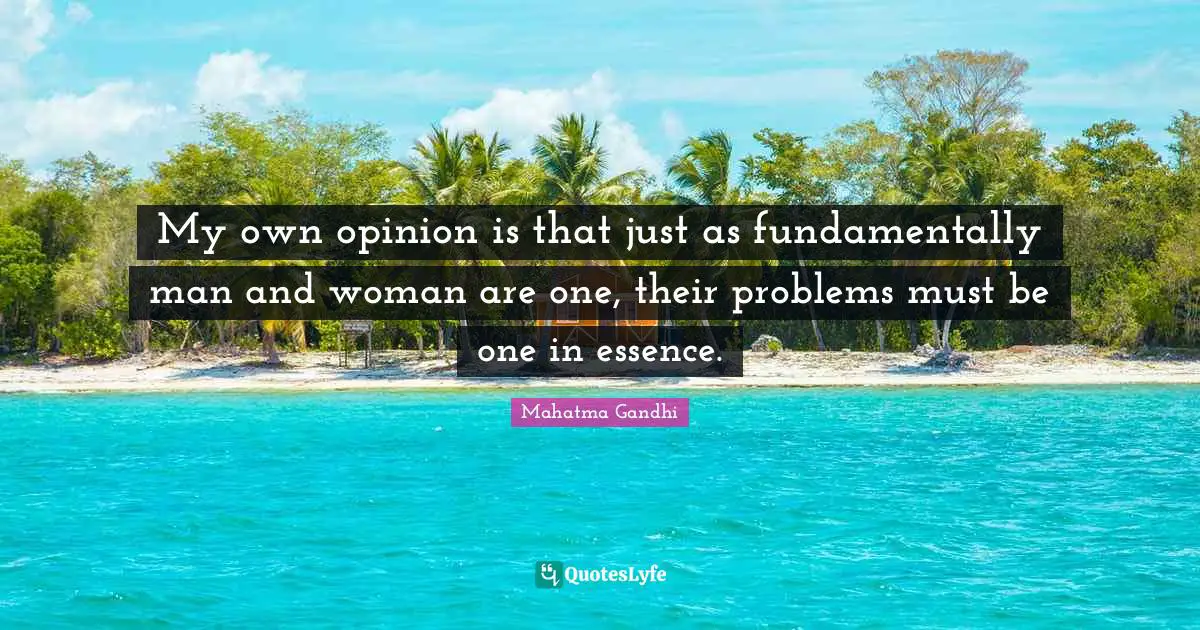 My own opinion is that just as fundamentally man and woman are one, their problems must be one in essence.