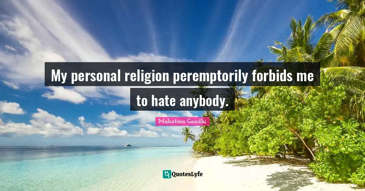 My personal religion peremptorily forbids me to hate anybody.
