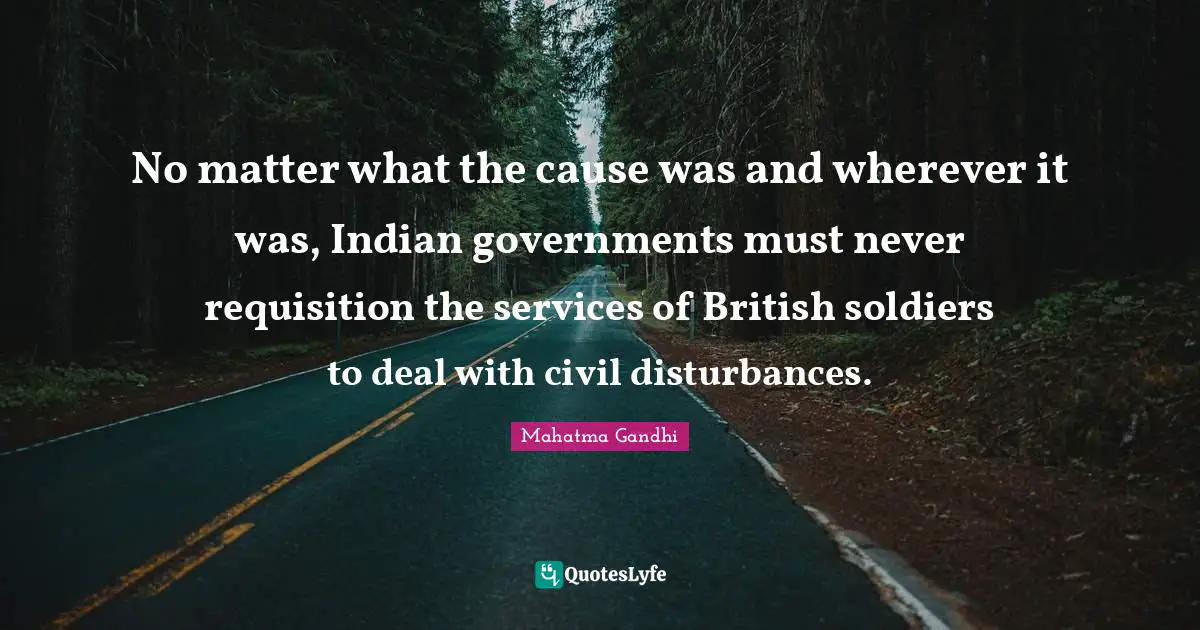 No matter what the cause was and wherever it was, Indian governments must never requisition the services of British soldiers to deal with civil disturbances.