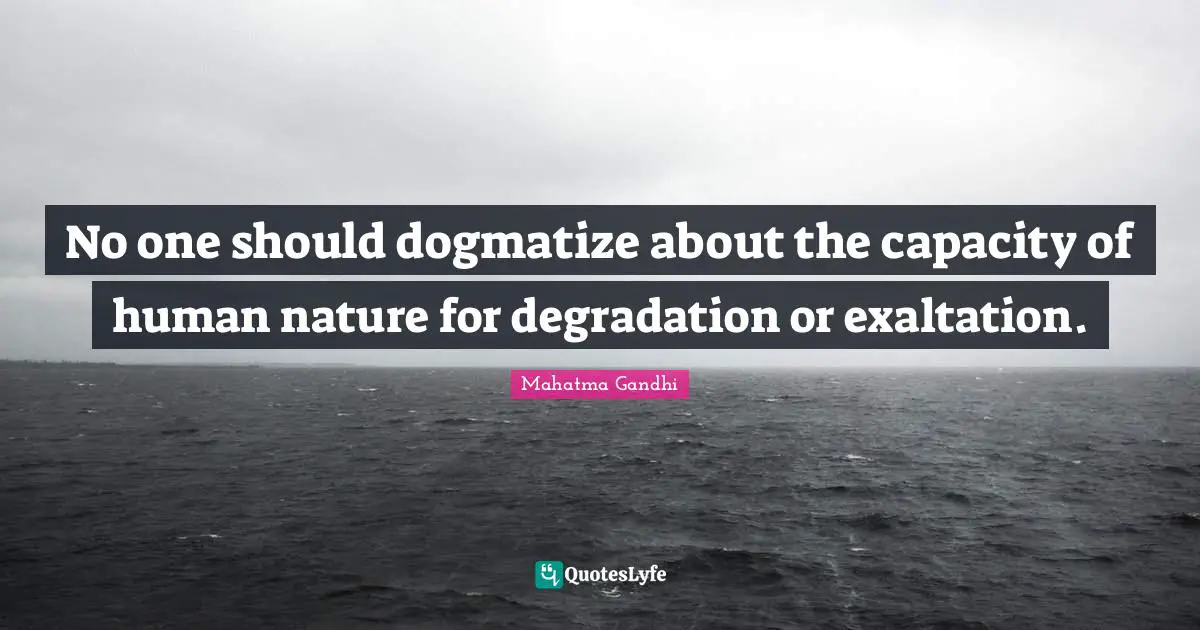 Exaltation Quotes: "No one should dogmatize about the capacity of human nature for degradation or exaltation."
