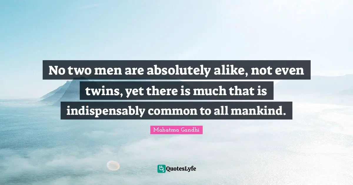 No two men are absolutely alike, not even twins, yet there is much that is indispensably common to all mankind.