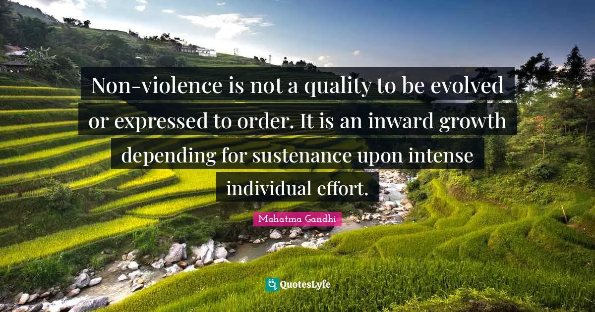 Sustenance Quotes: "Non-violence is not a quality to be evolved or expressed to order. It is an inward growth depending for sustenance upon intense individual effort."