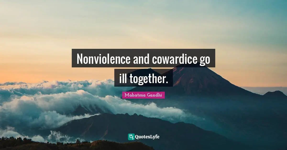 Nonviolence and cowardice go ill together.
