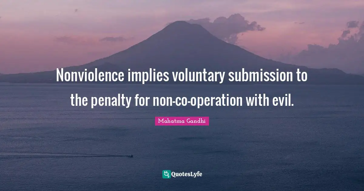 Nonviolence implies voluntary submission to the penalty for non-co-operation with evil.