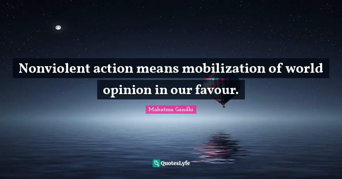 Mobilization Quotes: "Nonviolent action means mobilization of world opinion in our favour."