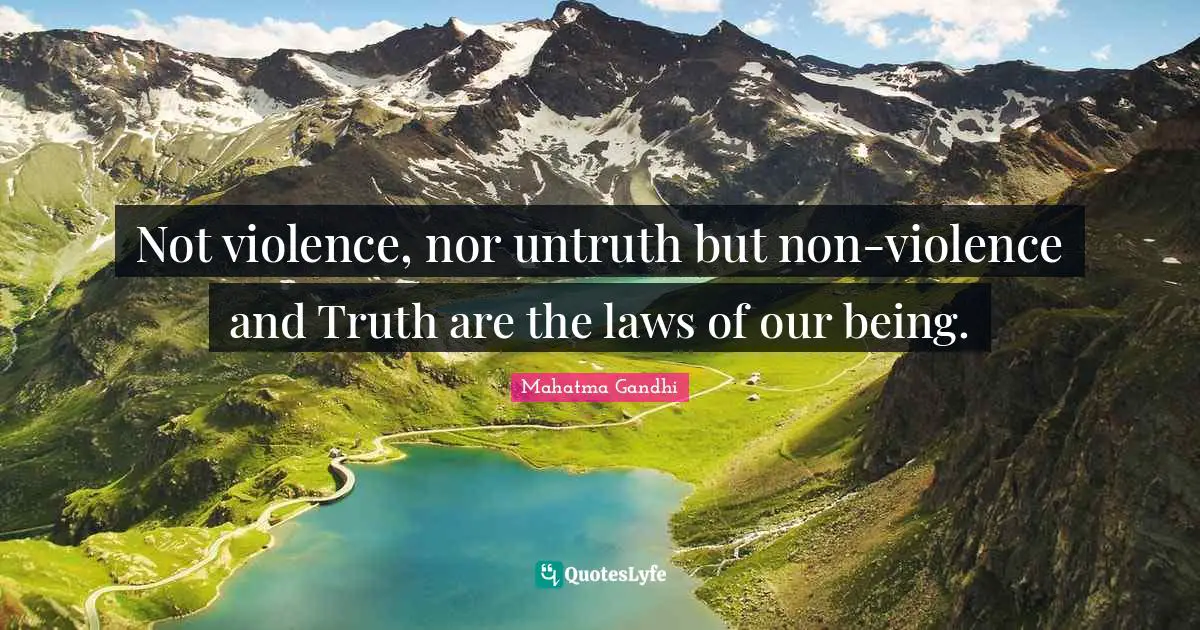 Not violence, nor untruth but non-violence and Truth are the laws of our being.