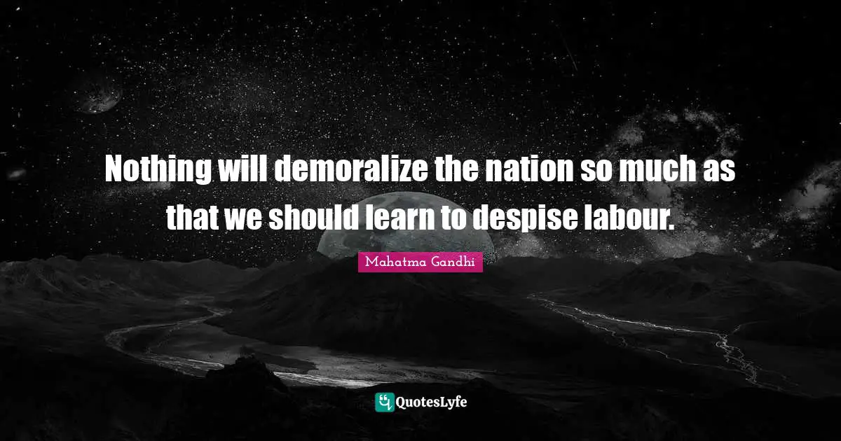 Nothing will demoralize the nation so much as that we should learn to despise labour.