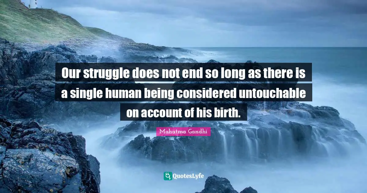 Birth Quotes: "Our struggle does not end so long as there is a single human being considered untouchable on account of his birth."